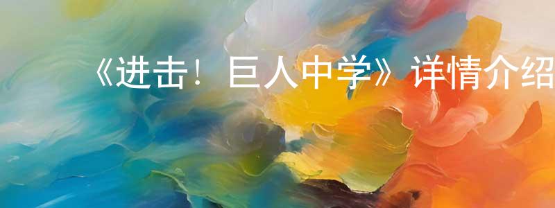 陈美军发布《进击!巨人中学》详情介绍_进击!巨人中学已完结在线观看_进击!巨人中学迅雷下载_日漫